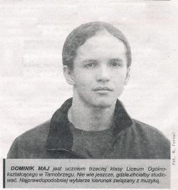 Dominik Maj jest uczniem trzeciej klasy Liceum Ogólnokształcącego w Tarnobrzegu. Nie wie jeszcze, gdzie chciałby studiować. Najprawdopodobniej wybierze kierunek związany z muzyką.